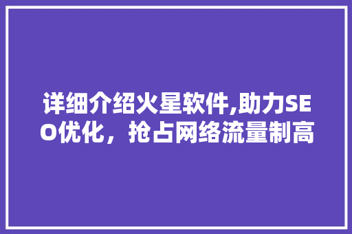 详细介绍火星软件,助力SEO优化，抢占网络流量制高点