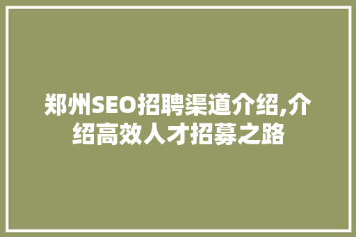 郑州SEO招聘渠道介绍,介绍高效人才招募之路