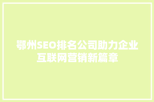 鄂州SEO排名公司助力企业互联网营销新篇章