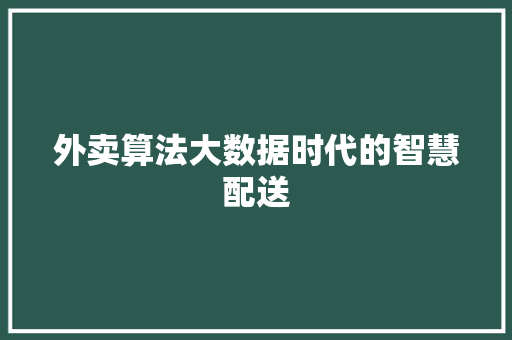 外卖算法大数据时代的智慧配送  第1张