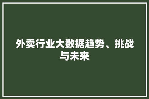 外卖行业大数据趋势、挑战与未来  第1张