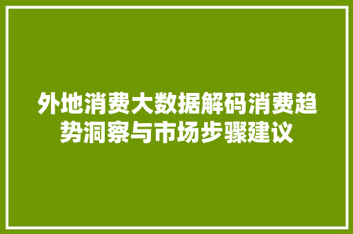 外地消费大数据解码消费趋势洞察与市场步骤建议  第1张