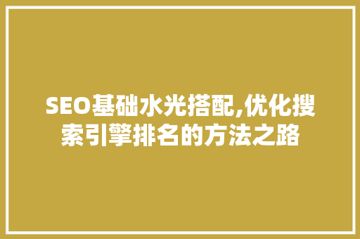 SEO基础水光搭配,优化搜索引擎排名的方法之路