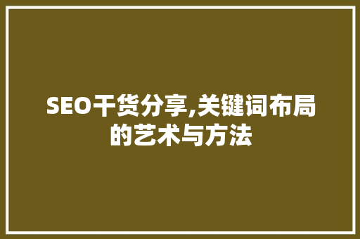 SEO干货分享,关键词布局的艺术与方法