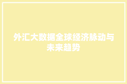 外汇大数据全球经济脉动与未来趋势  第1张