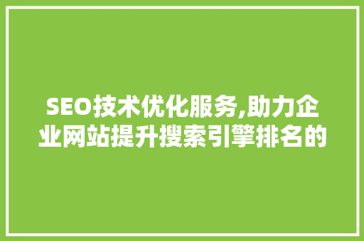 SEO技术优化服务,助力企业网站提升搜索引擎排名的方法
