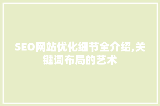 SEO网站优化细节全介绍,关键词布局的艺术