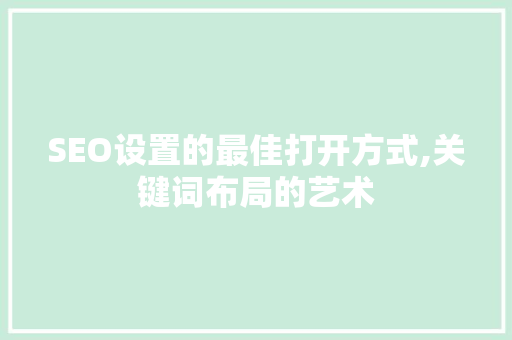 SEO设置的最佳打开方式,关键词布局的艺术