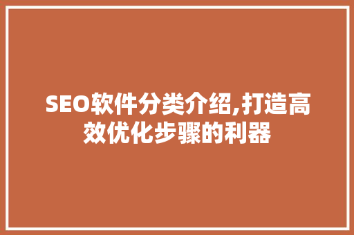 SEO软件分类介绍,打造高效优化步骤的利器
