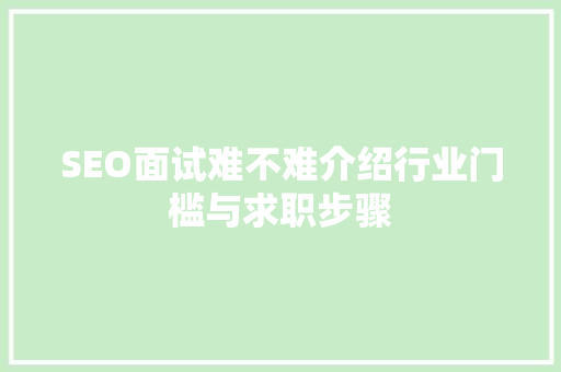 SEO面试难不难介绍行业门槛与求职步骤