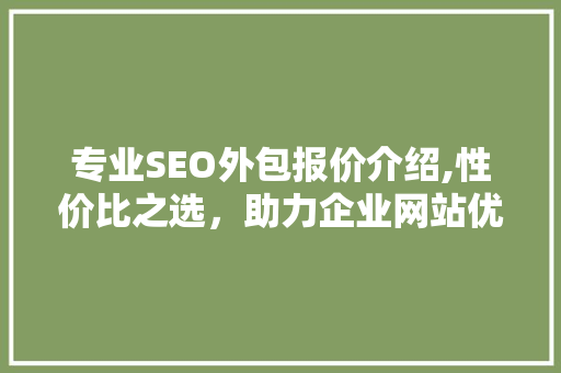 专业SEO外包报价介绍,性价比之选，助力企业网站优化