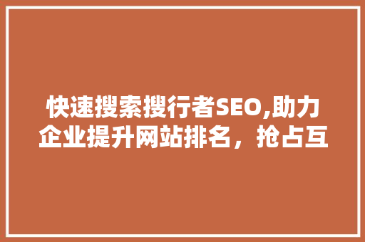 快速搜索搜行者SEO,助力企业提升网站排名，抢占互联网市场先机