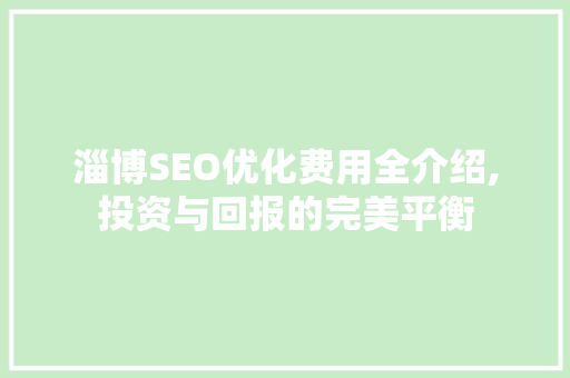 淄博SEO优化费用全介绍,投资与回报的完美平衡