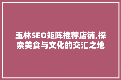 玉林SEO矩阵推荐店铺,探索美食与文化的交汇之地