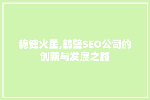 稳健火星,鹤壁SEO公司的创新与发展之路  第1张