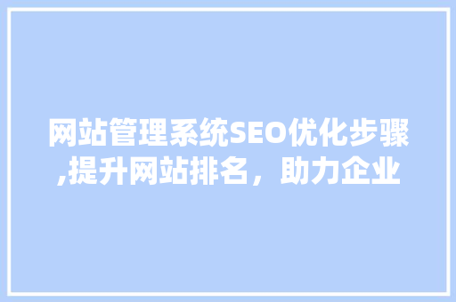 网站管理系统SEO优化步骤,提升网站排名，助力企业品牌建设