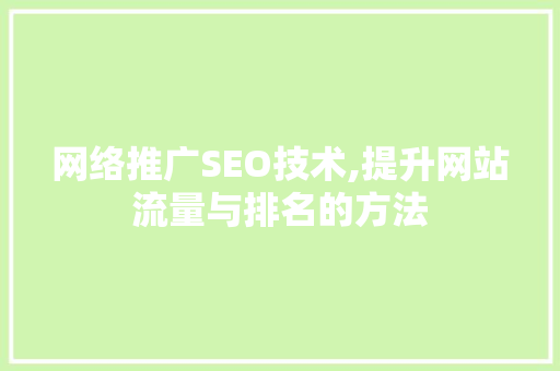 网络推广SEO技术,提升网站流量与排名的方法