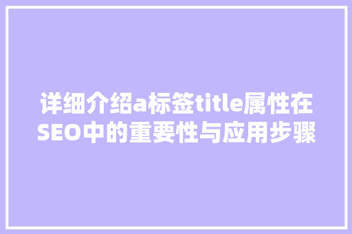 详细介绍a标签title属性在SEO中的重要性与应用步骤
