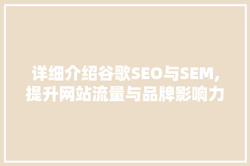 详细介绍谷歌SEO与SEM,提升网站流量与品牌影响力的双剑合璧