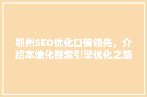 鄂州SEO优化口碑领先，介绍本地化搜索引擎优化之路