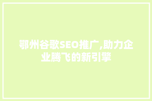 鄂州谷歌SEO推广,助力企业腾飞的新引擎