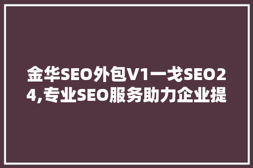 金华SEO外包V1一戈SEO24,专业SEO服务助力企业提升网络竞争力