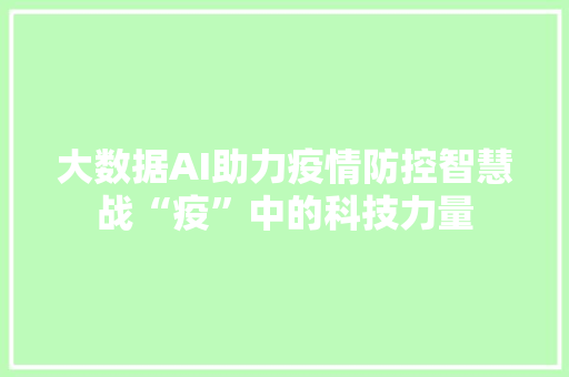 大数据AI助力疫情防控智慧战“疫”中的科技力量  第1张