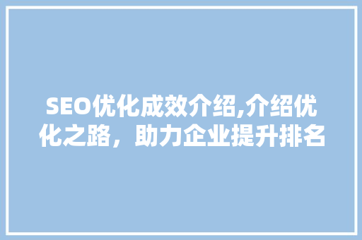 SEO优化成效介绍,介绍优化之路，助力企业提升排名