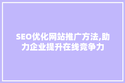 SEO优化网站推广方法,助力企业提升在线竞争力