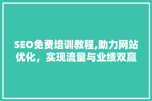 SEO免费培训教程,助力网站优化，实现流量与业绩双赢
