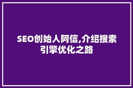 SEO创始人阿信,介绍搜索引擎优化之路