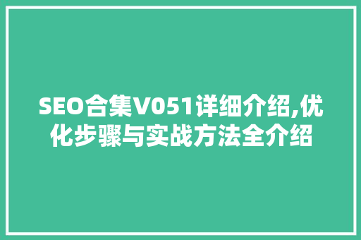 SEO合集V051详细介绍,优化步骤与实战方法全介绍