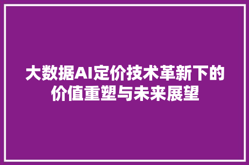大数据AI定价技术革新下的价值重塑与未来展望  第1张