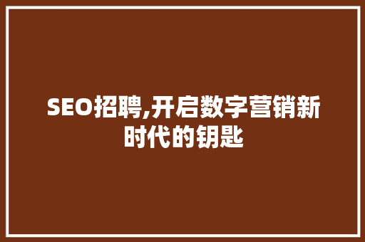 SEO招聘,开启数字营销新时代的钥匙