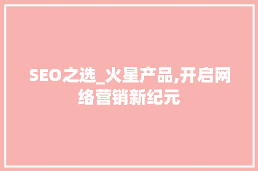 SEO之选_火星产品,开启网络营销新纪元