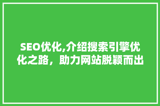 SEO优化,介绍搜索引擎优化之路，助力网站脱颖而出  第1张