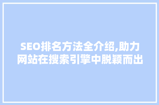 SEO排名方法全介绍,助力网站在搜索引擎中脱颖而出
