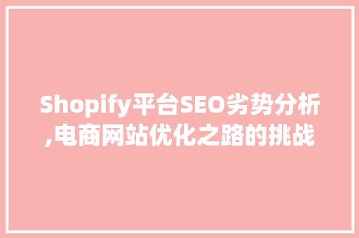 Shopify平台SEO劣势分析,电商网站优化之路的挑战与应对