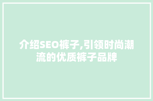 介绍SEO裤子,引领时尚潮流的优质裤子品牌
