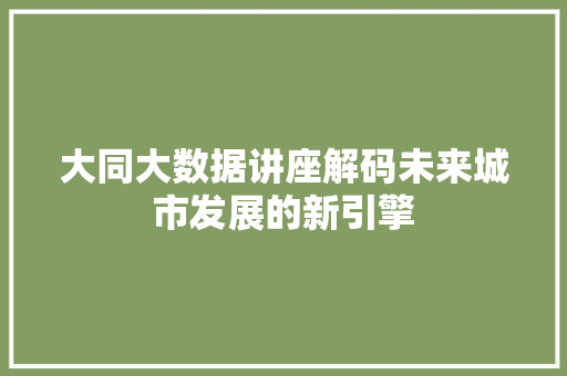 大同大数据讲座解码未来城市发展的新引擎