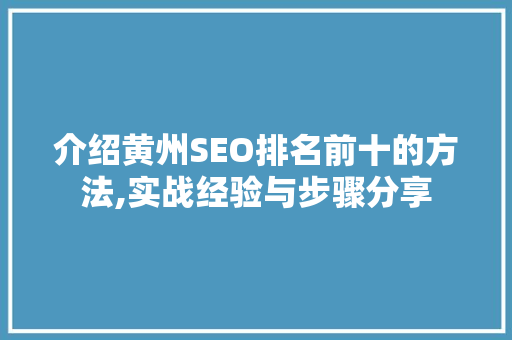 介绍黄州SEO排名前十的方法,实战经验与步骤分享
