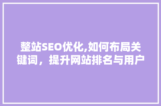 整站SEO优化,如何布局关键词，提升网站排名与用户体验