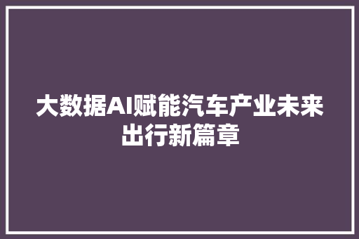 大数据AI赋能汽车产业未来出行新篇章  第1张