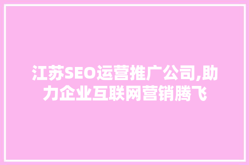 江苏SEO运营推广公司,助力企业互联网营销腾飞