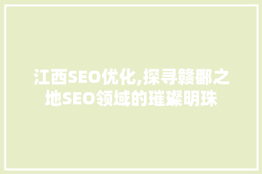 江西SEO优化,探寻赣鄱之地SEO领域的璀璨明珠