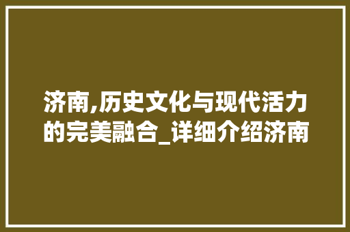 济南,历史文化与现代活力的完美融合_详细介绍济南官网SEO步骤