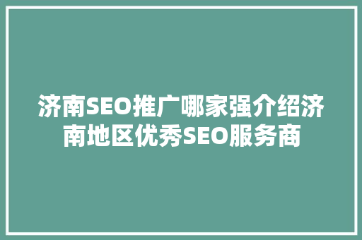 济南SEO推广哪家强介绍济南地区优秀SEO服务商
