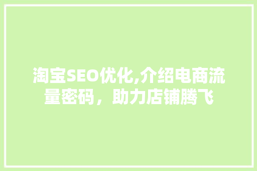 淘宝SEO优化,介绍电商流量密码，助力店铺腾飞