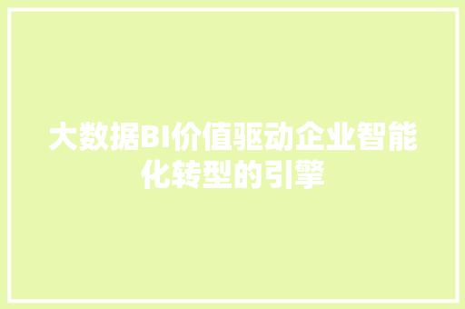 大数据BI价值驱动企业智能化转型的引擎  第1张