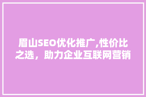 眉山SEO优化推广,性价比之选，助力企业互联网营销新突破